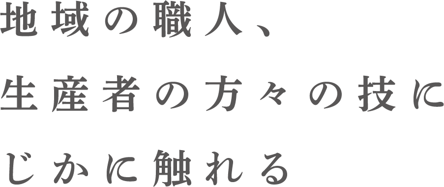 地域の職人、生産者の方々の技にじかに触れる